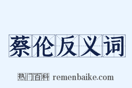 蔡伦反义词是什么意思的图片